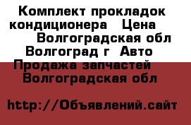 Комплект прокладок кондиционера › Цена ­ 2 000 - Волгоградская обл., Волгоград г. Авто » Продажа запчастей   . Волгоградская обл.